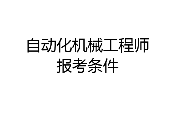 自动化机械工程师报考条件