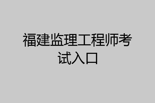 福建监理工程师考试入口