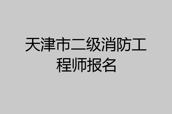 天津市二级消防工程师报名