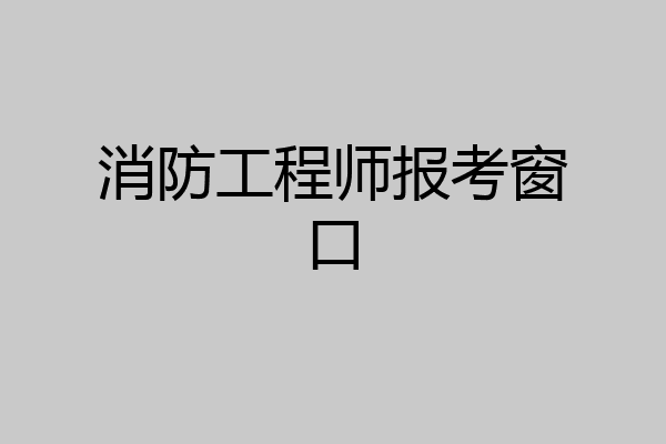 消防工程师报考窗口