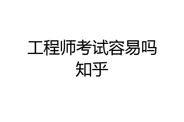 工程师考试容易吗知乎