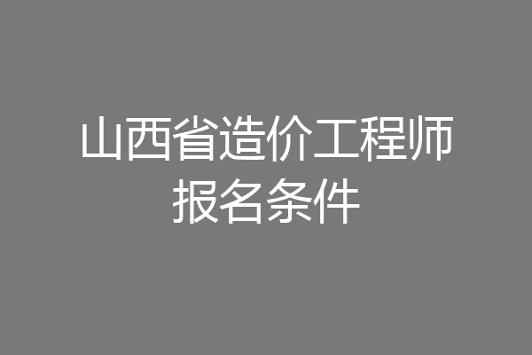 山西省造价工程师报名条件