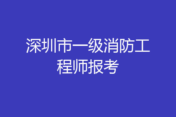 深圳市一级消防工程师报考