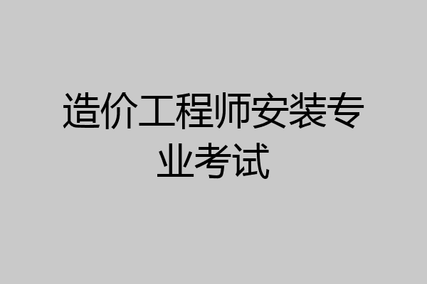 造价工程师安装专业考试