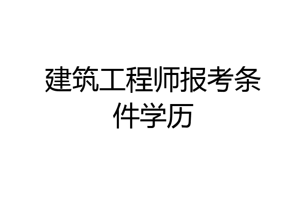 建筑工程师报考条件学历