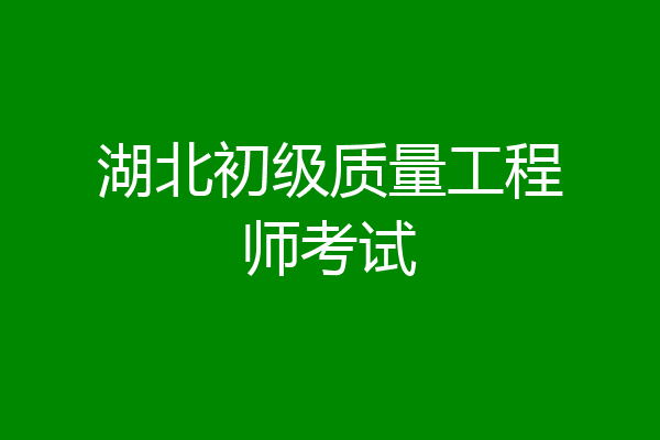 湖北初级质量工程师考试