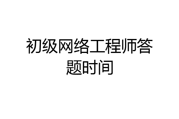 初级网络工程师答题时间