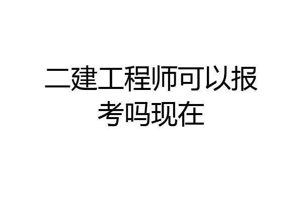 二建工程师可以报考吗现在