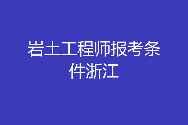 岩土工程师报考条件浙江