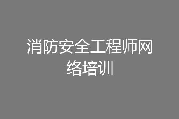 消防安全工程师网络培训