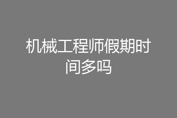 机械工程师假期时间多吗