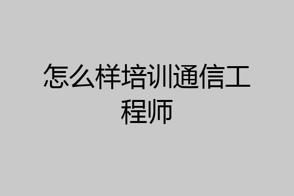 怎么样培训通信工程师