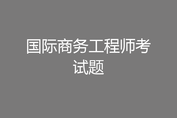 国际商务工程师考试题