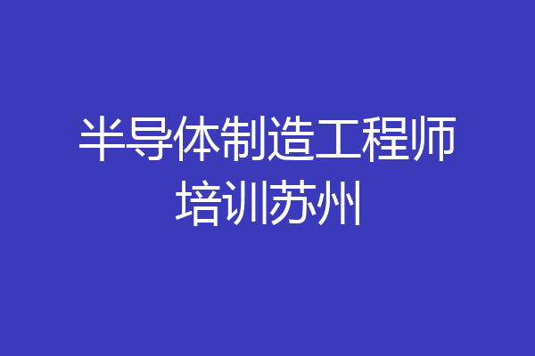 半导体制造工程师培训苏州