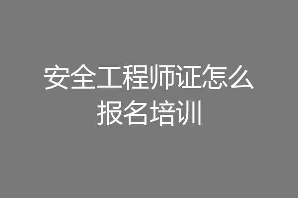 安全工程师证怎么报名培训
