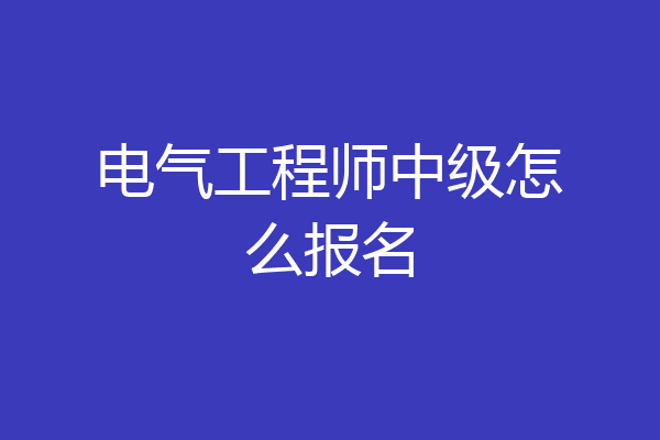 电气工程师中级怎么报名