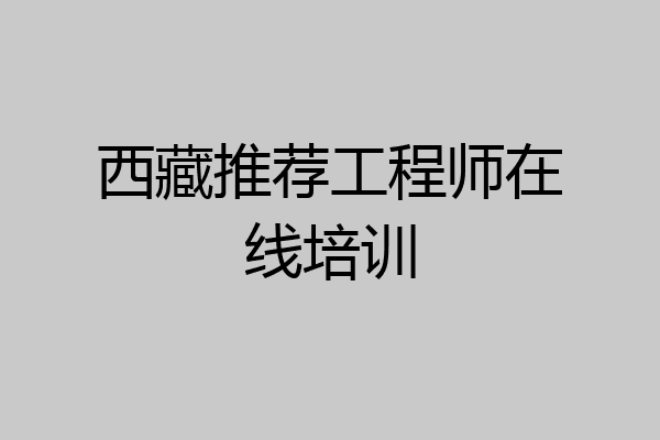 西藏推荐工程师在线培训