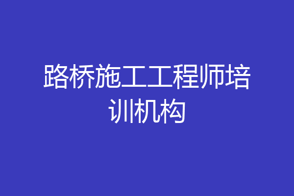 路桥施工工程师培训机构