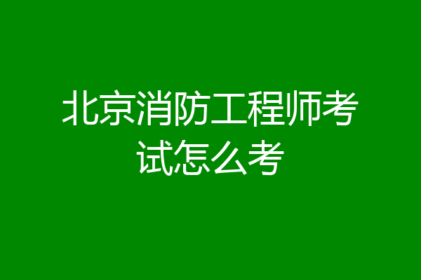 北京消防工程师考试怎么考