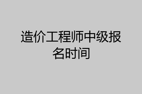 造价工程师中级报名时间