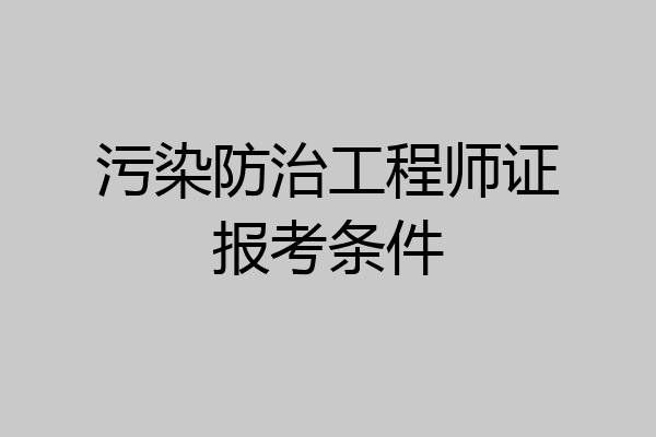 污染防治工程师证报考条件