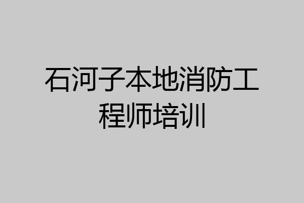 石河子本地消防工程师培训