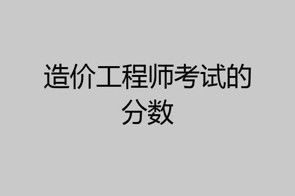 造价工程师考试的分数