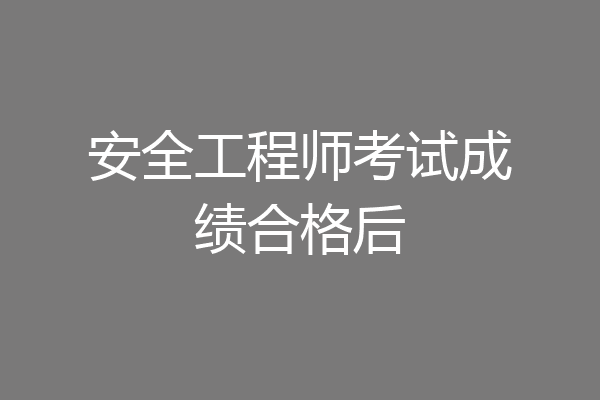 安全工程师考试成绩合格后