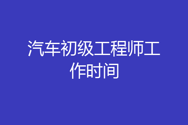 汽车初级工程师工作时间