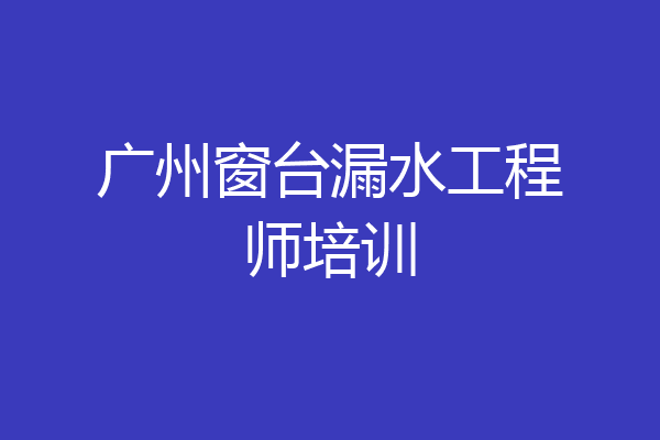 广州窗台漏水工程师培训