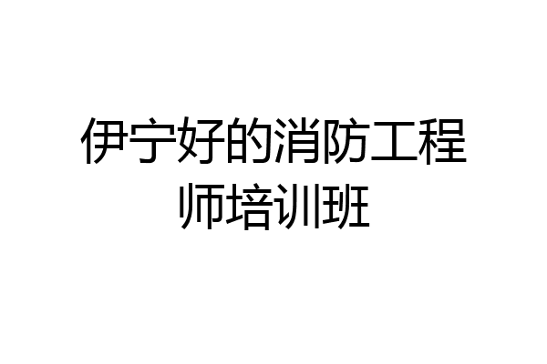 伊宁好的消防工程师培训班