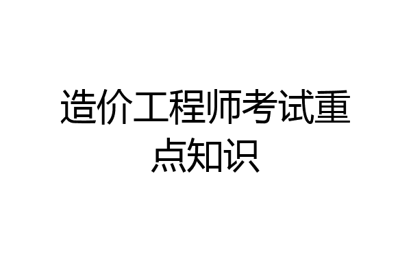 造价工程师考试重点知识