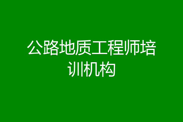 公路地质工程师培训机构