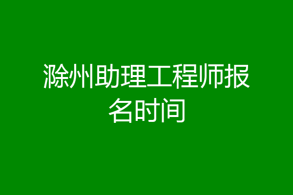 滁州助理工程师报名时间