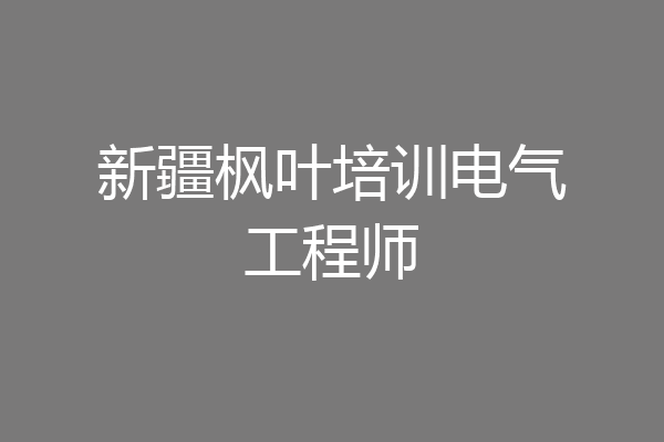 新疆枫叶培训电气工程师