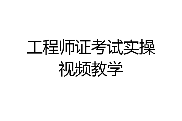 工程师证考试实操视频教学