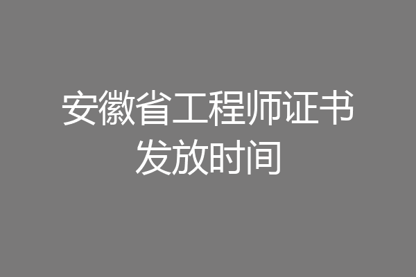 安徽省工程师证书发放时间