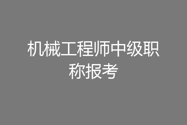 机械工程师中级职称报考
