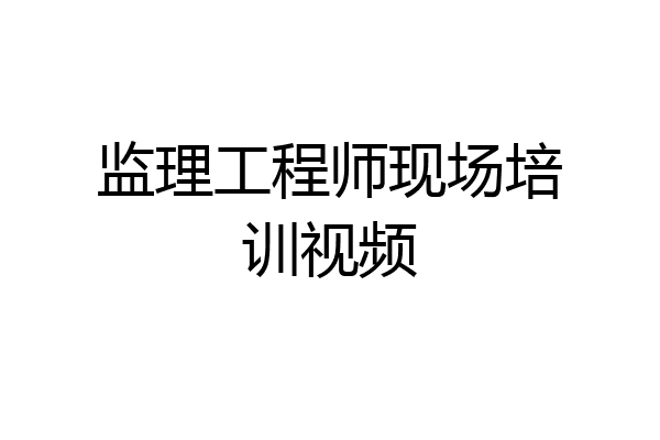 监理工程师现场培训视频