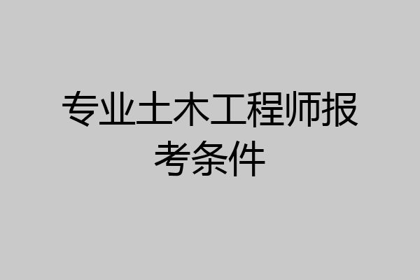 专业土木工程师报考条件