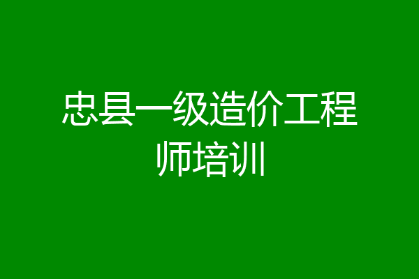 忠县一级造价工程师培训
