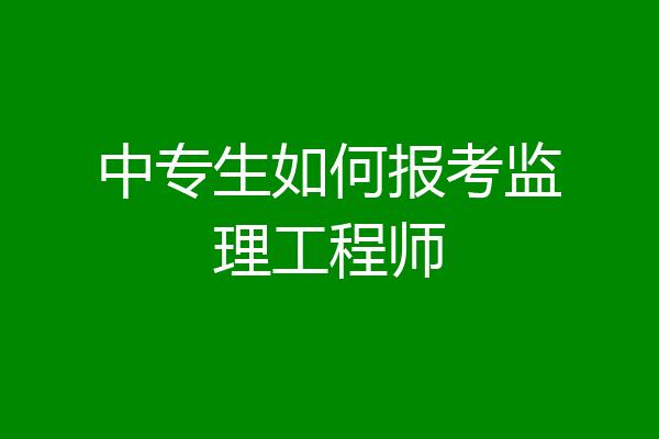 中专生如何报考监理工程师