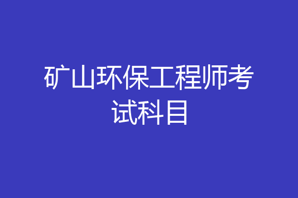矿山环保工程师考试科目