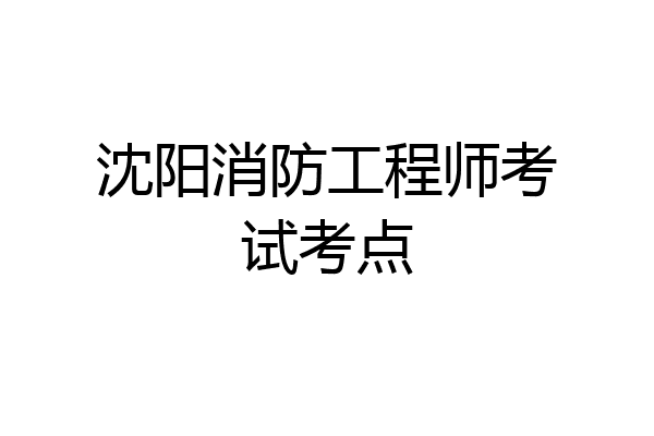 沈阳消防工程师考试考点