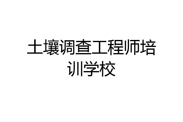 土壤调查工程师培训学校