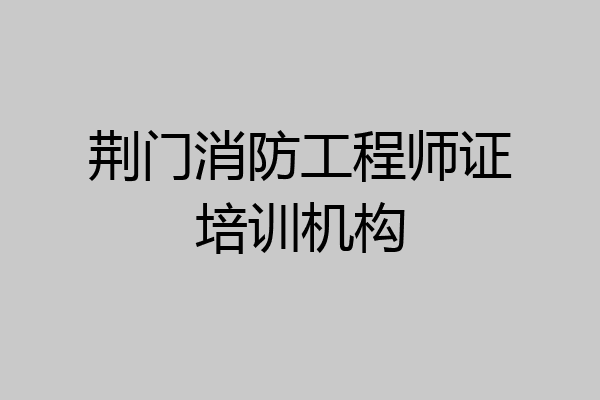 荆门消防工程师证培训机构