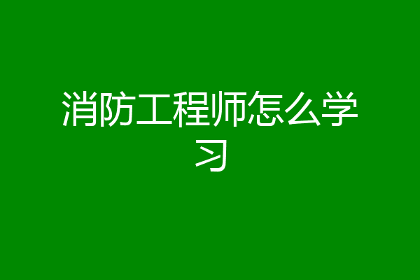 消防工程师怎么学习