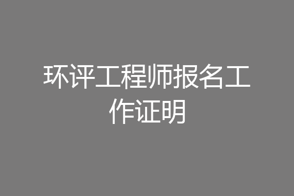 环评工程师报名工作证明