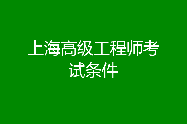 上海高级工程师考试条件