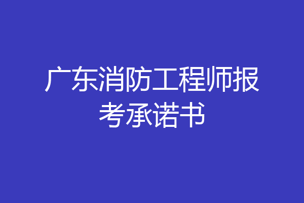 广东消防工程师报考承诺书